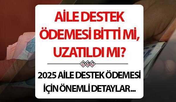 Aile Destek Ödemesi bitti mi? 2025 Mayıs ayı Aile Destek Ödemesi yatacak mı?